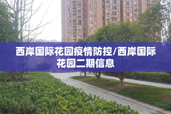 西岸国际花园疫情防控/西岸国际花园二期信息 西岸国际花园疫情防控/西岸国际花园二期信息
