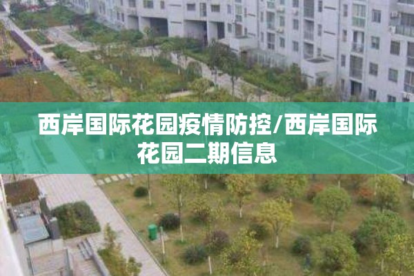 西岸国际花园疫情防控/西岸国际花园二期信息 西岸国际花园疫情防控/西岸国际花园二期信息