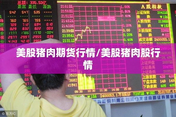 美股猪肉期货行情/美股猪肉股行情 美股猪肉期货行情/美股猪肉股行情