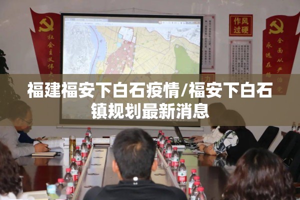 福建福安下白石疫情/福安下白石镇规划最新消息 福建福安下白石疫情/福安下白石镇规划最新消息