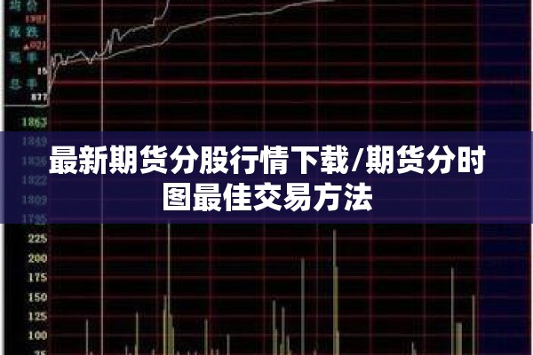 最新期货分股行情下载/期货分时图最佳交易方法