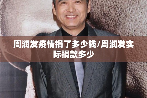 周润发疫情捐了多少钱/周润发实际捐款多少 周润发疫情捐了多少钱/周润发实际捐款多少