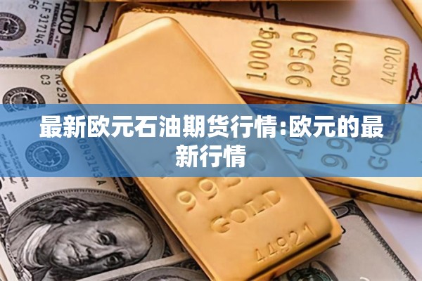 最新欧元石油期货行情:欧元的最新行情