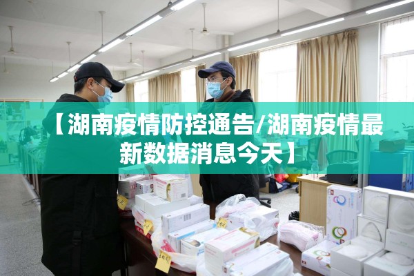 【湖南疫情防控通告/湖南疫情最新数据消息今天】