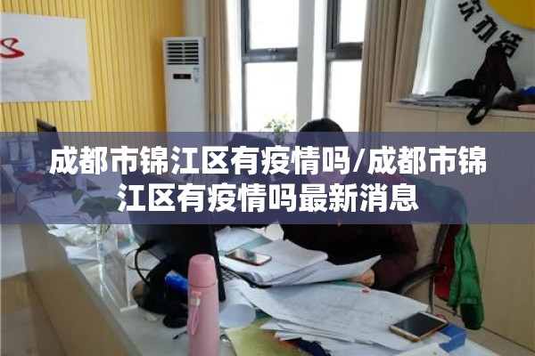 成都市锦江区有疫情吗/成都市锦江区有疫情吗最新消息