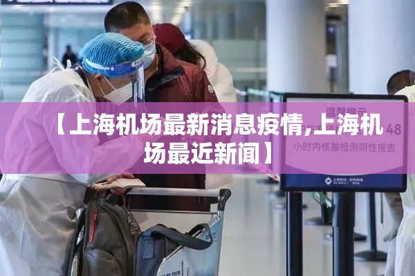 【上海机场最新消息疫情,上海机场最近新闻】 【上海机场最新消息疫情,上海机场最近新闻】