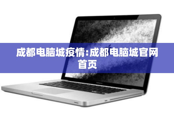 成都电脑城疫情:成都电脑城官网首页