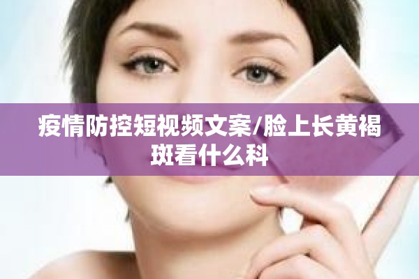 疫情防控短视频文案/脸上长黄褐斑看什么科