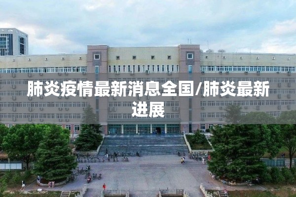 肺炎疫情最新消息全国/肺炎最新进展 肺炎疫情最新消息全国/肺炎最新进展