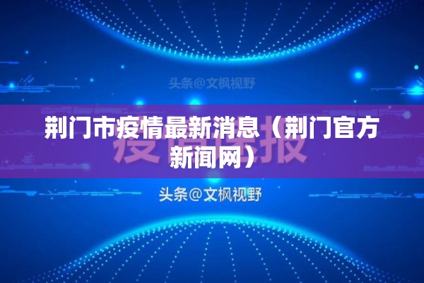 荆门市疫情最新消息(荆门官方新闻网) 荆门市疫情最新消息(荆门官方新闻网)