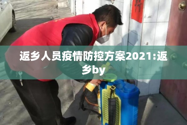 返乡人员疫情防控方案2021:返乡by 返乡人员疫情防控方案2021:返乡by