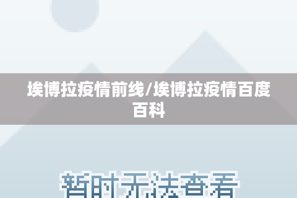 埃博拉疫情前线/埃博拉疫情百度百科 埃博拉疫情前线/埃博拉疫情百度百科