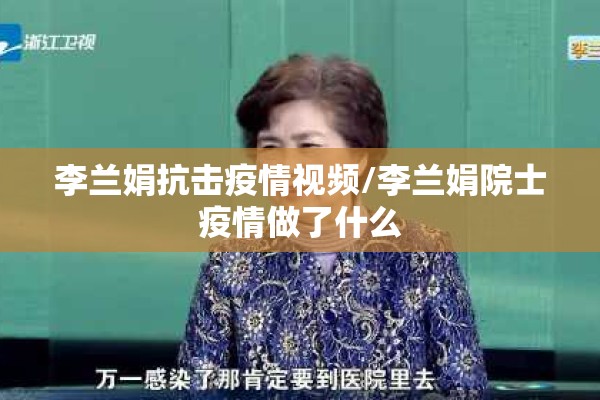 李兰娟抗击疫情视频/李兰娟院士疫情做了什么
