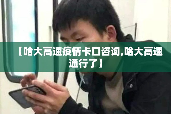 【哈大高速疫情卡口咨询,哈大高速通行了】