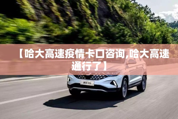 【哈大高速疫情卡口咨询,哈大高速通行了】