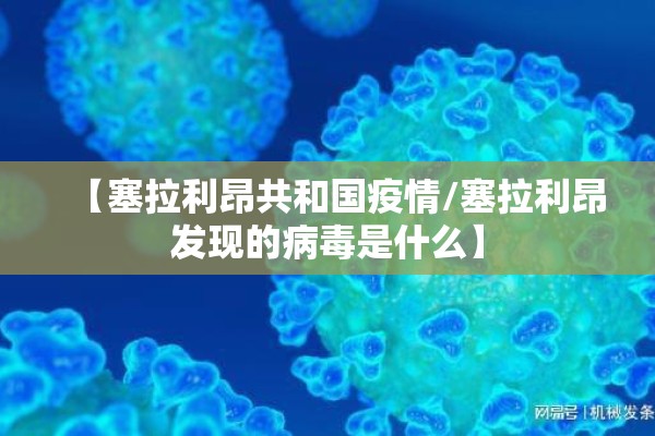 【塞拉利昂共和国疫情/塞拉利昂发现的病毒是什么】 【塞拉利昂共和国疫情/塞拉利昂发现的病毒是什么】