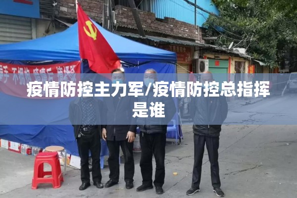 疫情防控主力军/疫情防控总指挥是谁 疫情防控主力军/疫情防控总指挥是谁