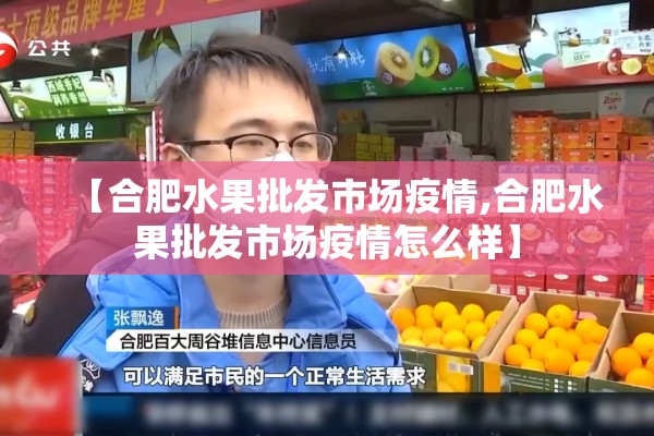 【合肥水果批发市场疫情,合肥水果批发市场疫情怎么样】 【合肥水果批发市场疫情,合肥水果批发市场疫情怎么样】