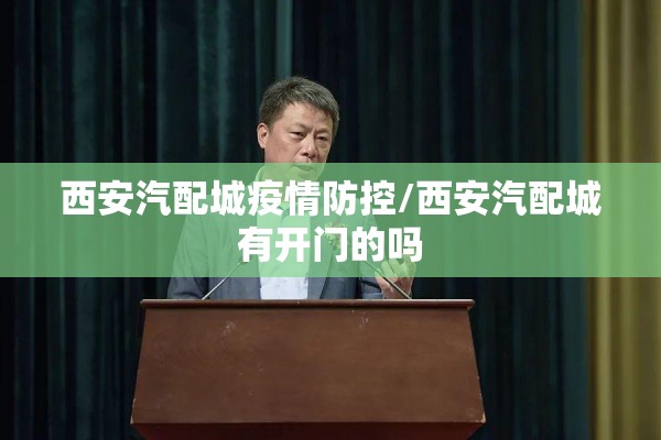 西安汽配城疫情防控/西安汽配城有开门的吗