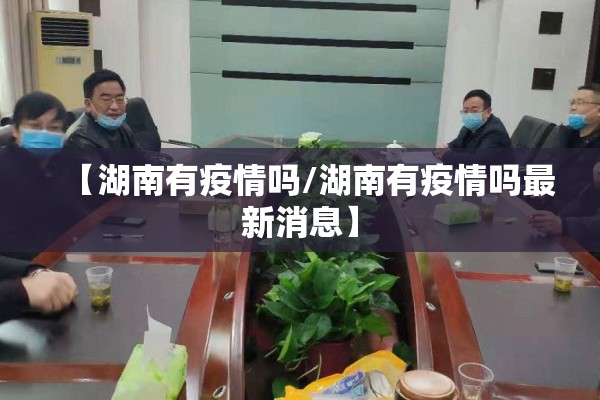 【湖南有疫情吗/湖南有疫情吗最新消息】