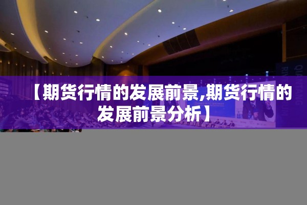 【期货行情的发展前景,期货行情的发展前景分析】 【期货行情的发展前景,期货行情的发展前景分析】