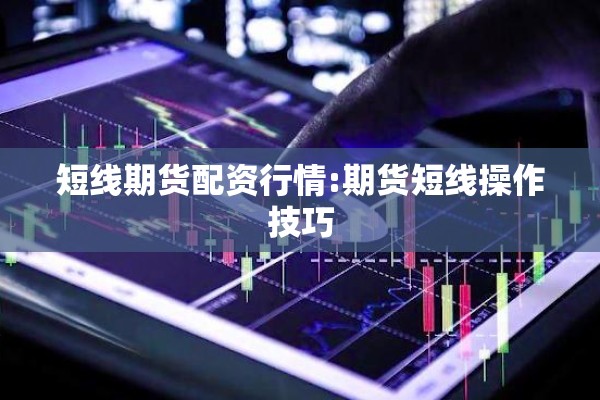 短线期货配资行情:期货短线操作技巧 短线期货配资行情:期货短线操作技巧
