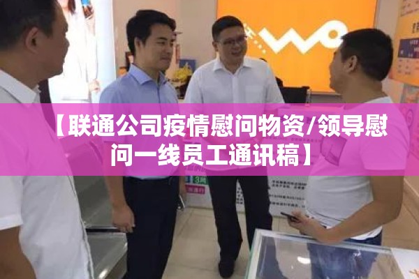 【联通公司疫情慰问物资/领导慰问一线员工通讯稿】 【联通公司疫情慰问物资/领导慰问一线员工通讯稿】