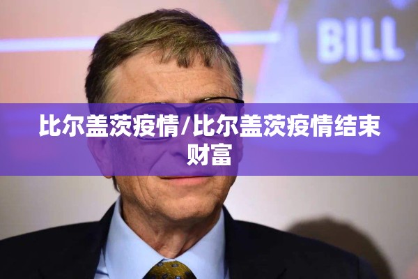 比尔盖茨疫情/比尔盖茨疫情结束财富 比尔盖茨疫情/比尔盖茨疫情结束财富