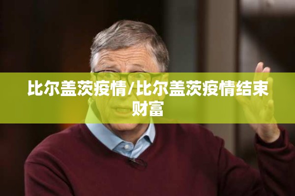 比尔盖茨疫情/比尔盖茨疫情结束财富 比尔盖茨疫情/比尔盖茨疫情结束财富