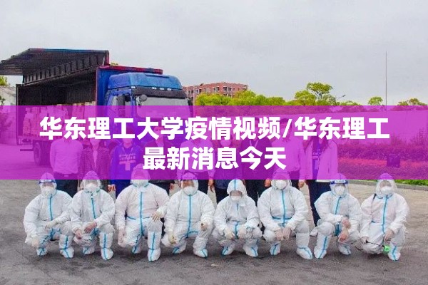 华东理工大学疫情视频/华东理工最新消息今天 华东理工大学疫情视频/华东理工最新消息今天