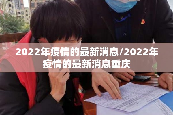 2022年疫情的最新消息/2022年疫情的最新消息重庆