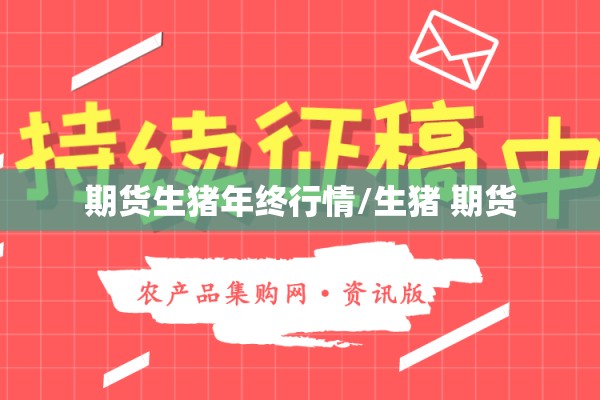 期货生猪年终行情/生猪 期货