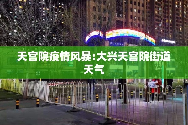 天宫院疫情风暴:大兴天宫院街道天气