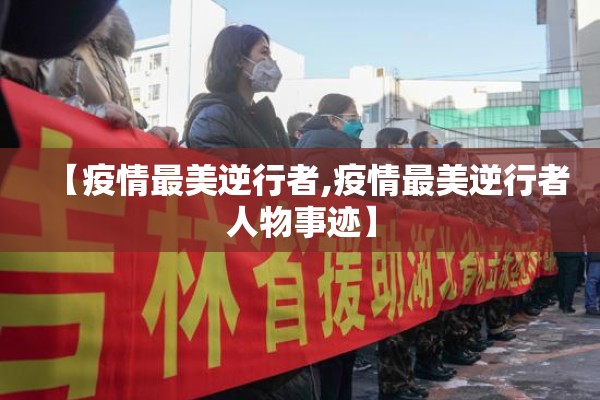【疫情最美逆行者,疫情最美逆行者人物事迹】