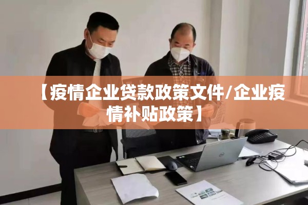 【疫情企业贷款政策文件/企业疫情补贴政策】 【疫情企业贷款政策文件/企业疫情补贴政策】