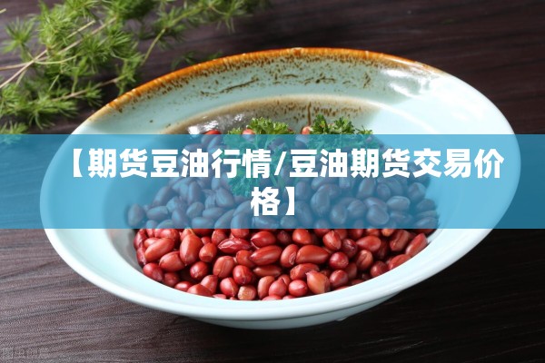 【期货豆油行情/豆油期货交易价格】 【期货豆油行情/豆油期货交易价格】