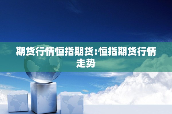 期货行情恒指期货:恒指期货行情走势 期货行情恒指期货:恒指期货行情走势