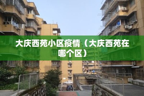 大庆西苑小区疫情（大庆西苑在哪个区）