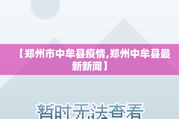 【郑州市中牟县疫情,郑州中牟县最新新闻】 【郑州市中牟县疫情,郑州中牟县最新新闻】