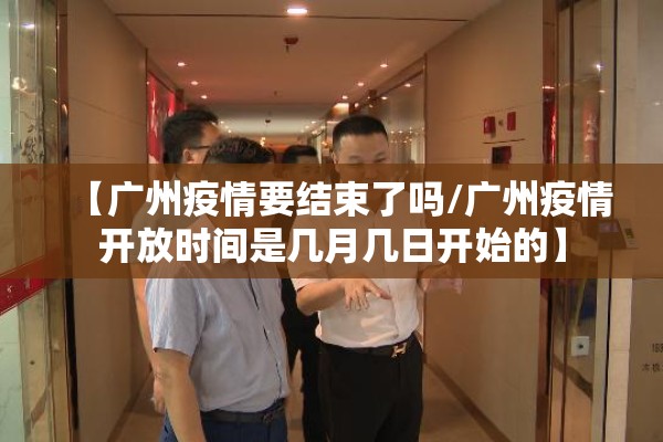 【广州疫情要结束了吗/广州疫情开放时间是几月几日开始的】 【广州疫情要结束了吗/广州疫情开放时间是几月几日开始的】
