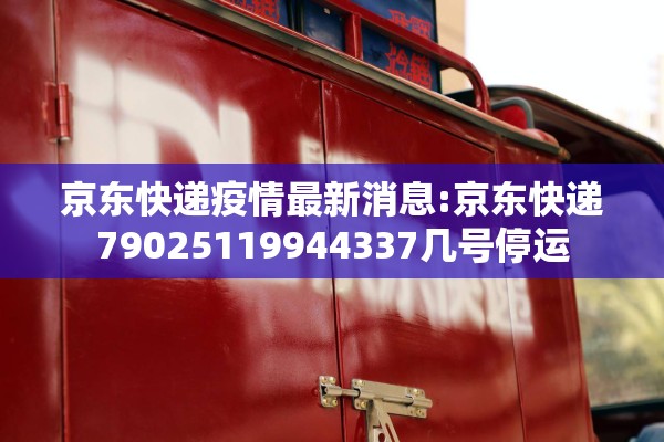 京东快递疫情最新消息:京东快递79025119944337几号停运 京东快递疫情最新消息:京东快递79025119944337几号停运