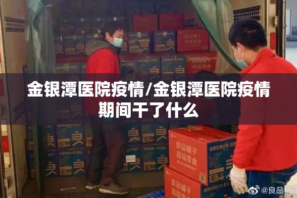 金银潭医院疫情/金银潭医院疫情期间干了什么 金银潭医院疫情/金银潭医院疫情期间干了什么