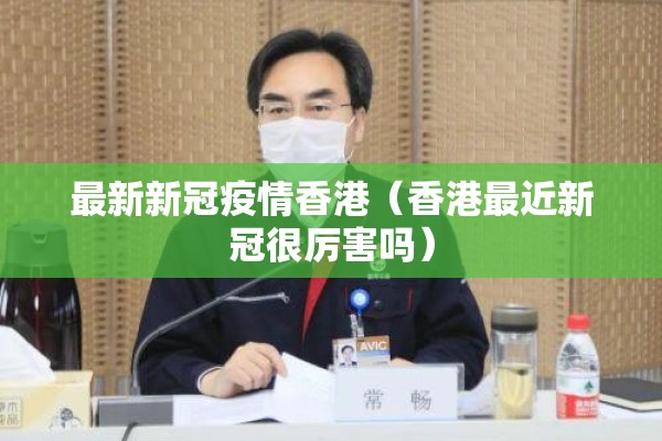 最新新冠疫情香港（香港最近新冠很厉害吗）