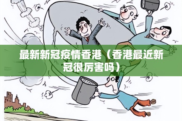 最新新冠疫情香港（香港最近新冠很厉害吗）