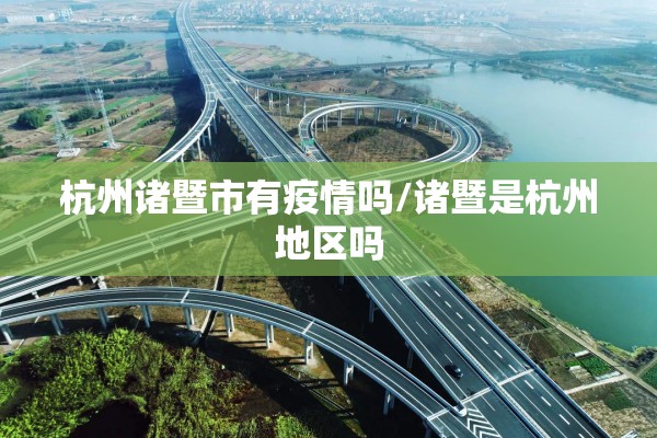 杭州诸暨市有疫情吗/诸暨是杭州地区吗