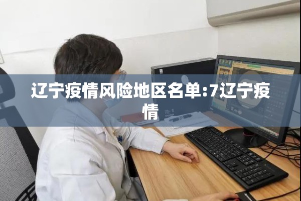 辽宁疫情风险地区名单:7辽宁疫情 辽宁疫情风险地区名单:7辽宁疫情