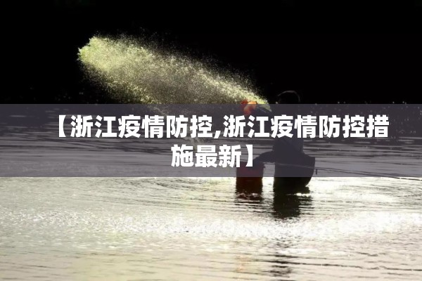 【浙江疫情防控,浙江疫情防控措施最新】 【浙江疫情防控,浙江疫情防控措施最新】
