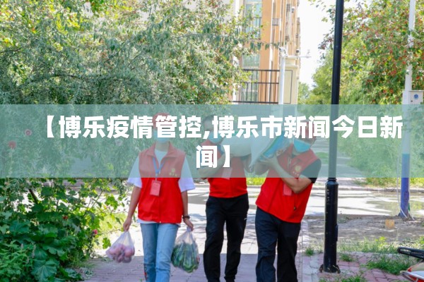 【博乐疫情管控,博乐市新闻今日新闻】