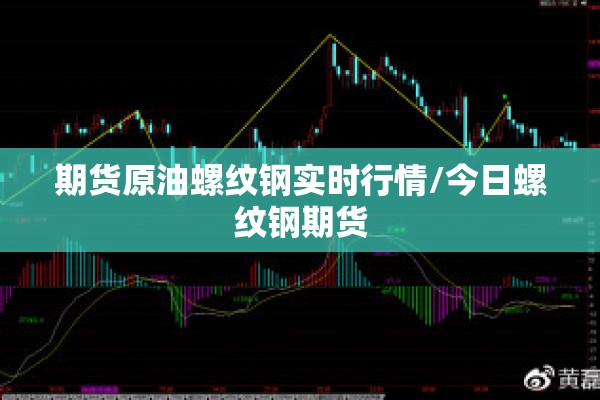 期货原油螺纹钢实时行情/今日螺纹钢期货