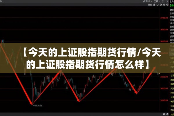 【今天的上证股指期货行情/今天的上证股指期货行情怎么样】